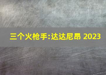 三个火枪手:达达尼昂 2023